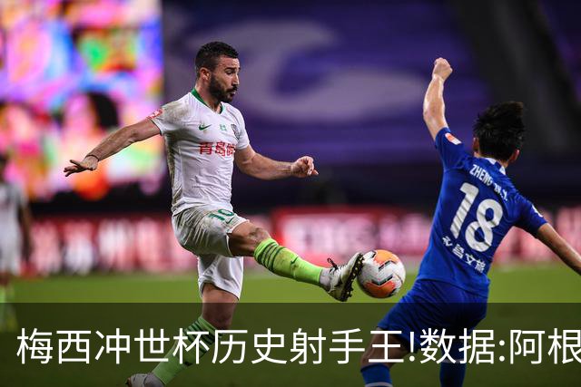 梅西冲世杯历史射手王!数据:阿根廷连胜锁出线
